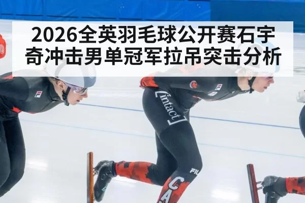 2026全英羽毛球公开赛石宇奇冲击男单冠军拉吊突击分析