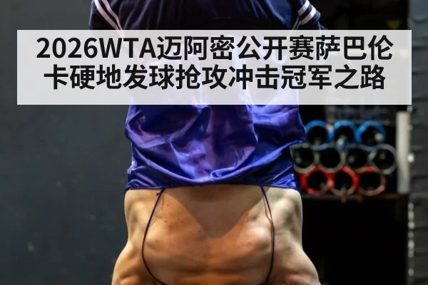 2026WTA迈阿密公开赛萨巴伦卡硬地发球抢攻冲击冠军之路