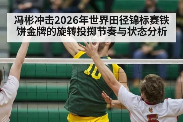 冯彬冲击2026年世界田径锦标赛铁饼金牌的旋转投掷节奏与状态分析